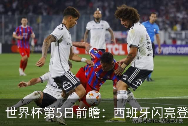 世界杯第5日前瞻：西班牙闪亮登场 伊沙亮相力争开门红