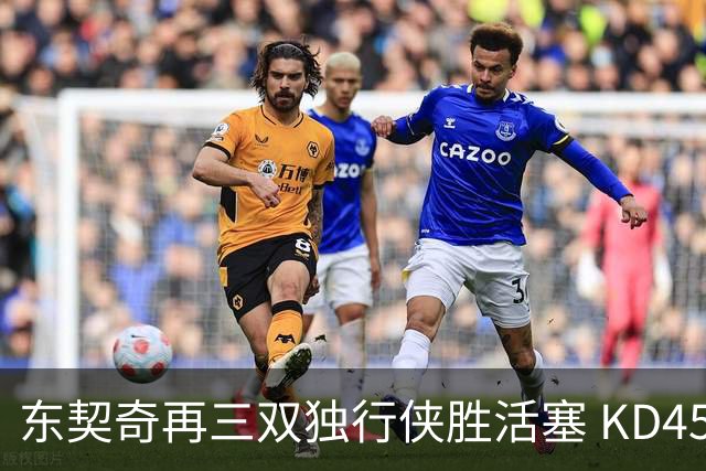 东契奇再三双独行侠胜活塞 KD45分太阳负绿军